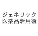 ジェネリック医薬品活用術